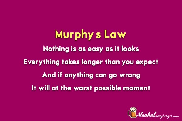 Murphy's Law: Nothing is as easy as it looks. Everything takes longer than  you expect. - Alcohol Sayings, Liquor Quotes
